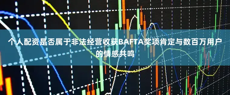 个人配资是否属于非法经营收获BAFTA奖项肯定与数百万用户的情感共鸣