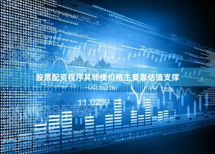 股票配资程序其转债价格主要靠估值支撑