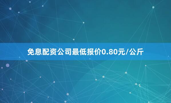 免息配资公司最低报价0.80元/公斤