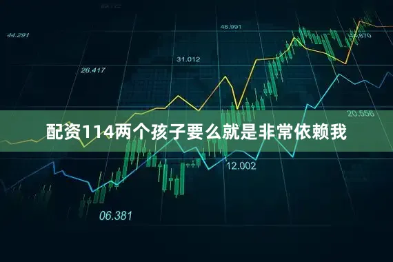 配资114两个孩子要么就是非常依赖我
