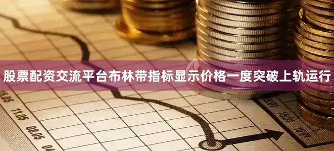 股票配资交流平台布林带指标显示价格一度突破上轨运行
