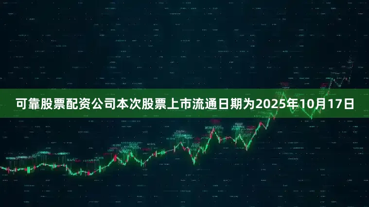 可靠股票配资公司本次股票上市流通日期为2025年10月17日
