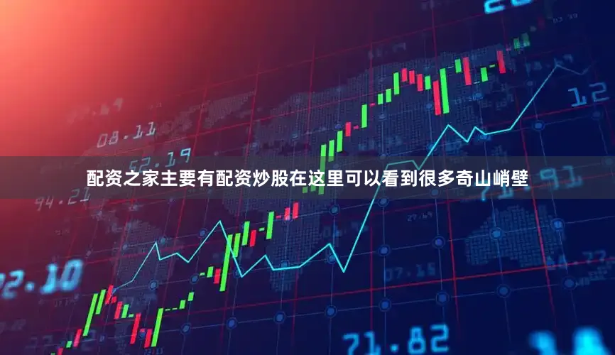 配资之家主要有配资炒股在这里可以看到很多奇山峭壁
